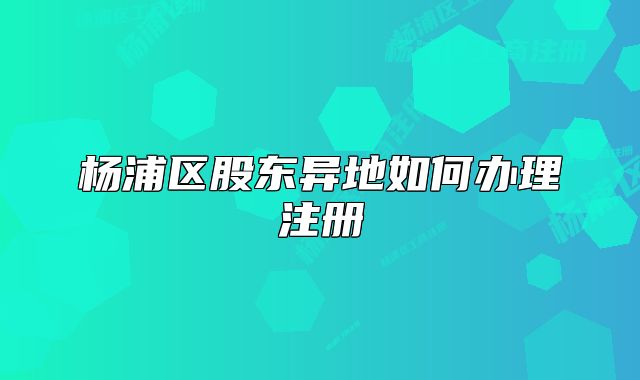 楊浦區(qū)股東異地如何辦理注冊(cè)