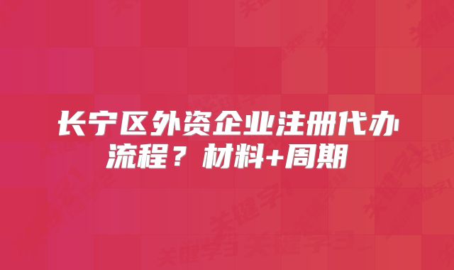 長寧區(qū)外資企業(yè)注冊代辦流程？材料+周期