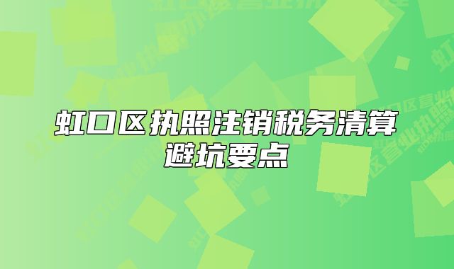 虹口區(qū)執(zhí)照注銷稅務清算避坑要點