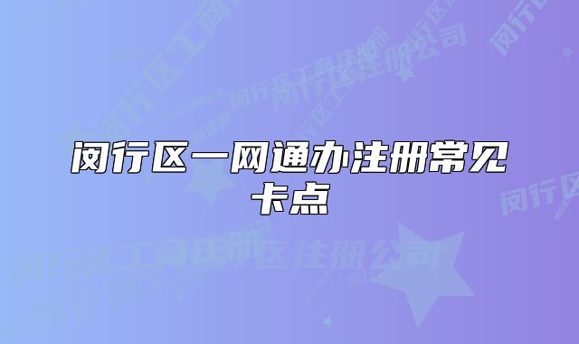 閔行區(qū)一網(wǎng)通辦注冊常見卡點(diǎn)