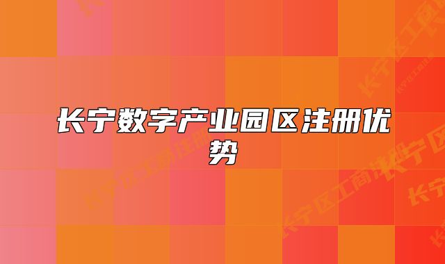 長(zhǎng)寧數(shù)字產(chǎn)業(yè)園區(qū)注冊(cè)優(yōu)勢(shì)