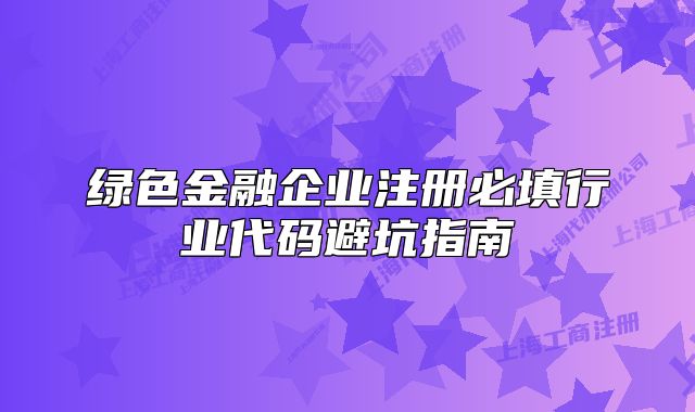綠色金融企業(yè)注冊(cè)必填行業(yè)代碼避坑指南