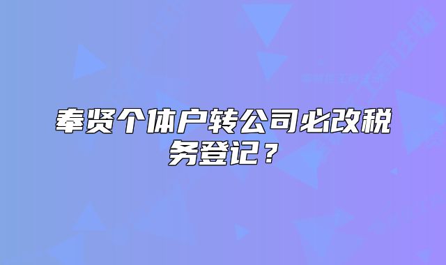 奉賢個(gè)體戶(hù)轉(zhuǎn)公司必改稅務(wù)登記？
