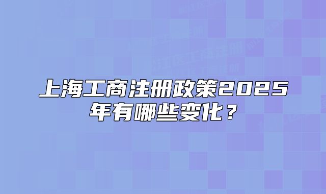 上海工商注冊政策2025年有哪些變化？