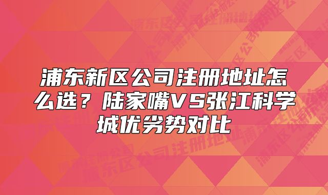 浦東新區(qū)公司注冊(cè)地址怎么選？陸家嘴VS張江科學(xué)城優(yōu)劣勢(shì)對(duì)比