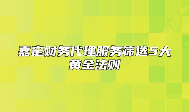 嘉定財務(wù)代理服務(wù)篩選5大黃金法則