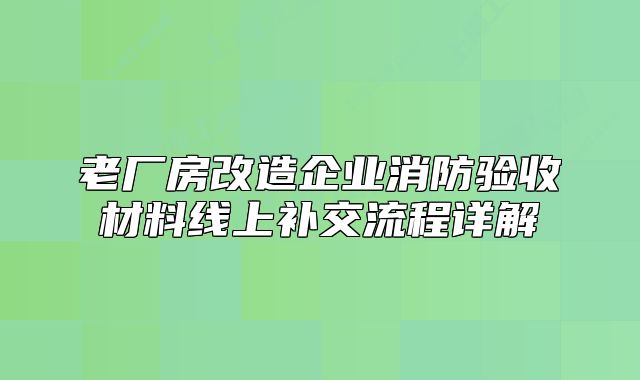 老廠房改造企業(yè)消防驗(yàn)收材料線上補(bǔ)交流程詳解