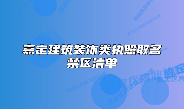 嘉定建筑裝飾類執(zhí)照取名禁區(qū)清單