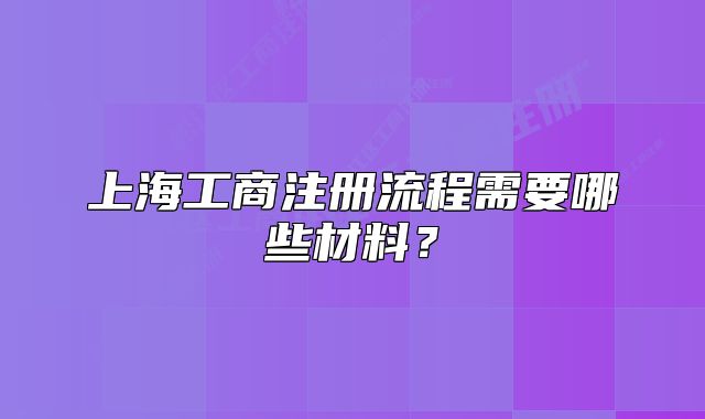 上海工商注冊(cè)流程需要哪些材料？