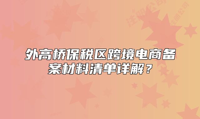 外高橋保稅區(qū)跨境電商備案材料清單詳解?
