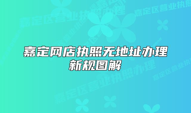 嘉定網(wǎng)店執(zhí)照無地址辦理新規(guī)圖解