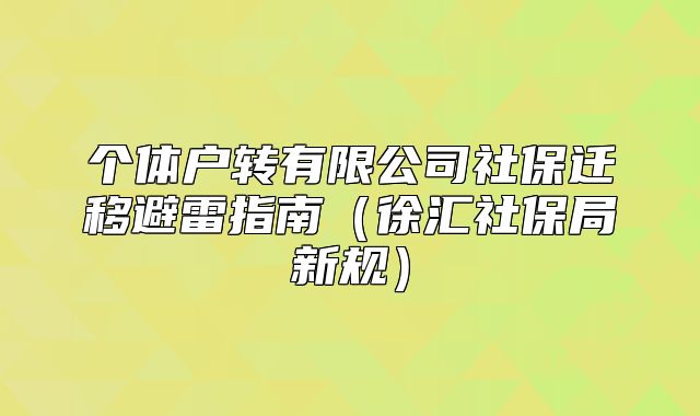 個(gè)體戶轉(zhuǎn)有限公司社保遷移避雷指南（徐匯社保局新規(guī)）