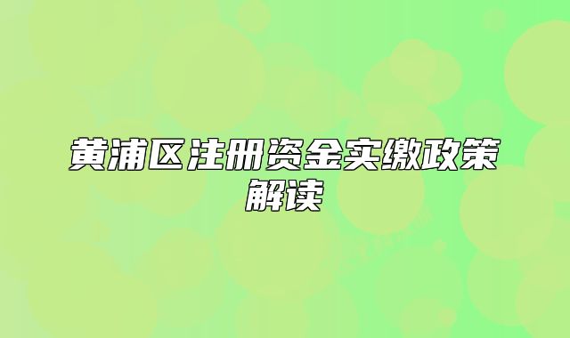 黃浦區(qū)注冊資金實(shí)繳政策解讀