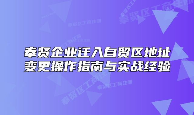 奉賢企業(yè)遷入自貿(mào)區(qū)地址變更操作指南與實戰(zhàn)經(jīng)驗