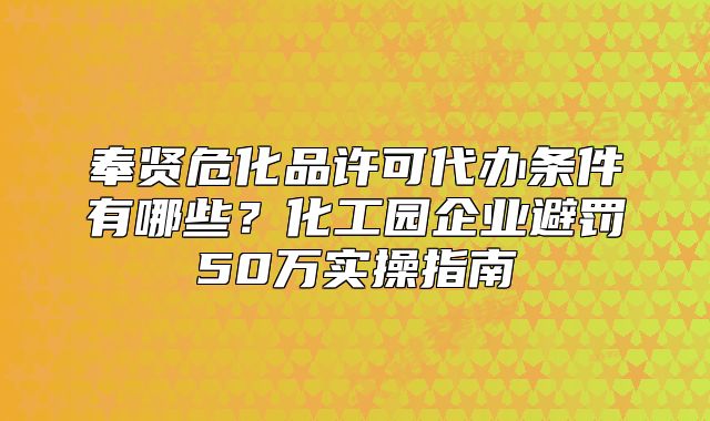 奉賢?；吩S可代辦條件有哪些？企業(yè)避罰50萬實操指南