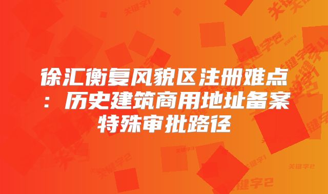 徐匯衡復(fù)風(fēng)貌區(qū)注冊(cè)難點(diǎn)：歷史建筑商用地址備案特殊審批路徑