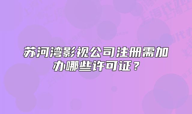 蘇河灣影視公司注冊(cè)需加辦哪些許可證？