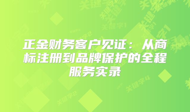 正金財務客戶見證：從商標注冊到品牌保護的全程服務實錄