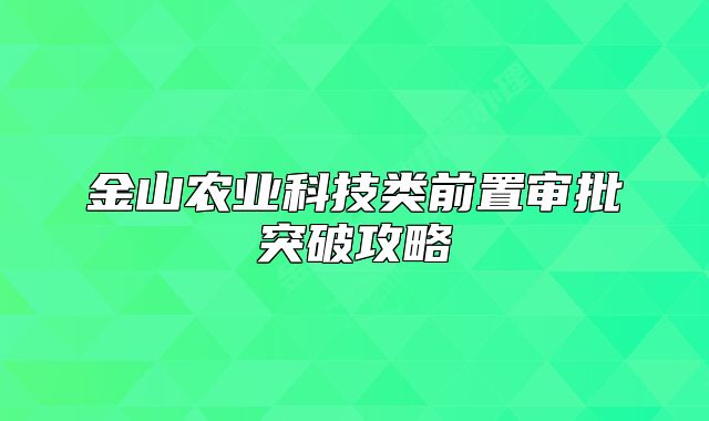 金山農(nóng)業(yè)科技類(lèi)前置審批突破攻略