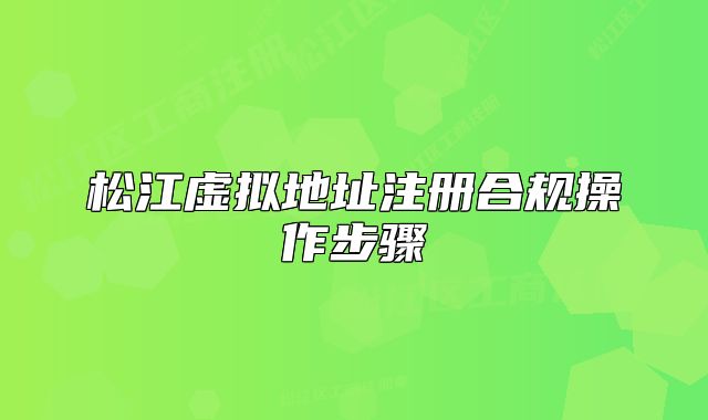 松江虛擬地址注冊合規(guī)操作步驟