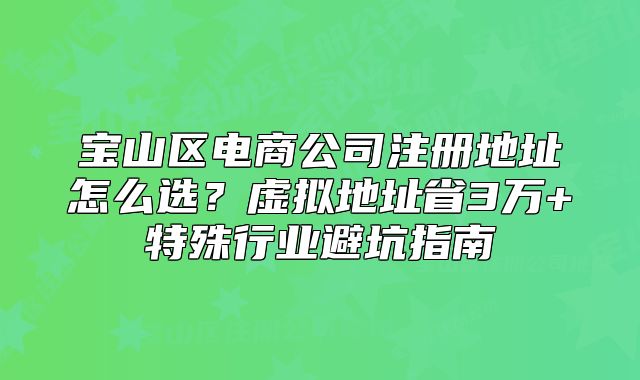 寶山區(qū)電商公司注冊(cè)地址怎么選？虛擬地址省3萬+特殊行業(yè)避坑指南