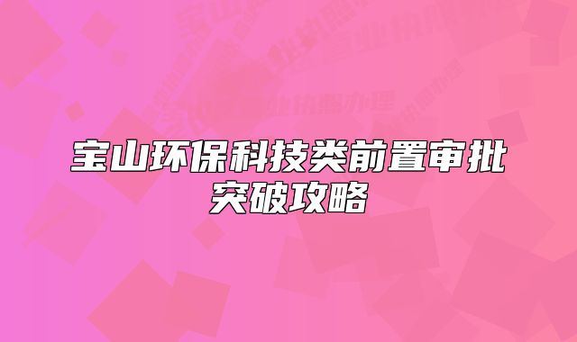 寶山環(huán)保科技類前置審批突破攻略