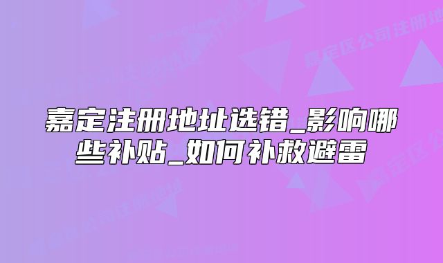 嘉定注冊地址選錯(cuò)_影響哪些補(bǔ)貼_如何補(bǔ)救避雷