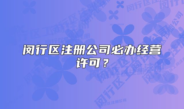 閔行區(qū)注冊(cè)公司必辦經(jīng)營(yíng)許可？