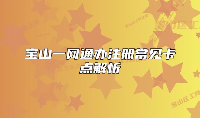 寶山一網(wǎng)通辦注冊常見卡點(diǎn)解析