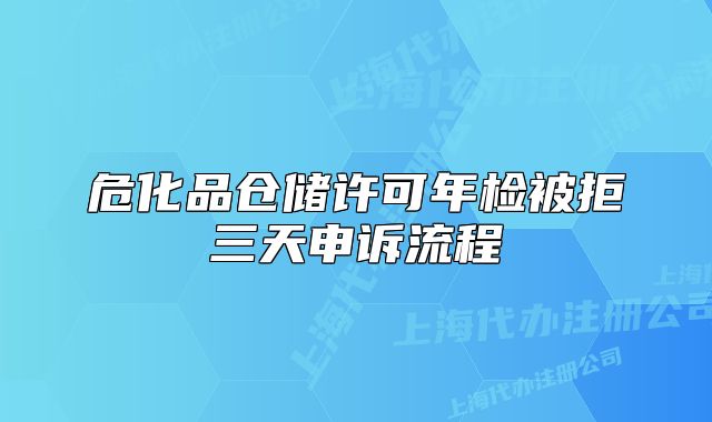危化品倉儲(chǔ)許可年檢被拒三天申訴流程