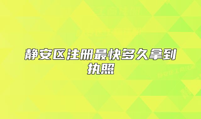 靜安區(qū)注冊最快多久拿到執(zhí)照