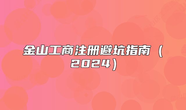 金山工商注冊(cè)避坑指南（2024）