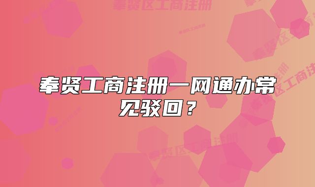 奉賢工商注冊(cè)一網(wǎng)通辦常見駁回？