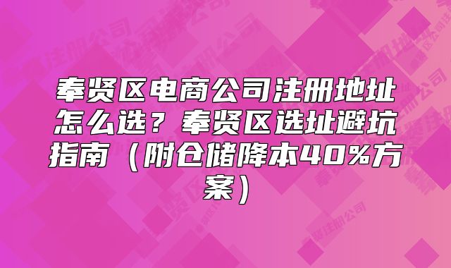 奉賢區(qū)電商公司注冊地址怎么選？奉賢區(qū)選址避坑指南