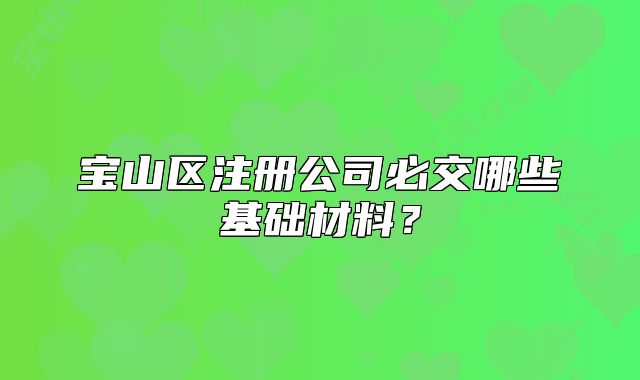 寶山區(qū)注冊公司必交哪些基礎材料？