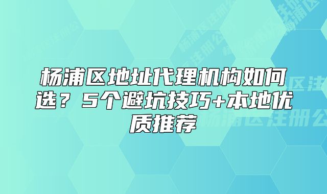 楊浦區(qū)地址代理機(jī)構(gòu)如何選？5個(gè)避坑技巧+本地優(yōu)質(zhì)推薦