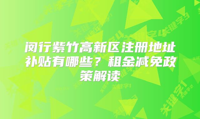 閔行紫竹高新區(qū)注冊地址補貼有哪些？租金減免政策解讀