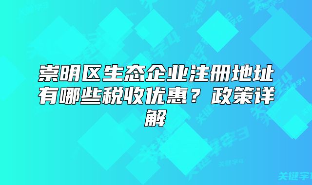 崇明區(qū)生態(tài)企業(yè)注冊(cè)地址有哪些稅收優(yōu)惠？政策詳解