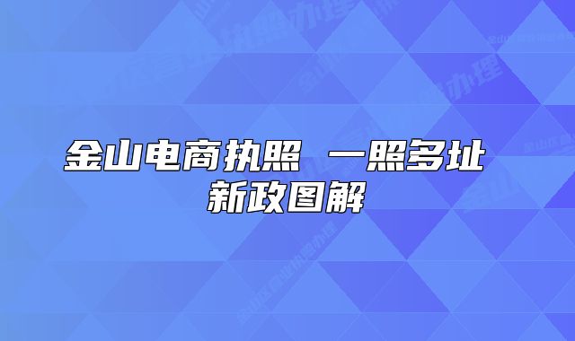 金山電商執(zhí)照 一照多址 新政圖解