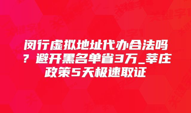 閔行虛擬地址代辦合法嗎？避開黑名單省3萬_莘莊政策5天極速取證