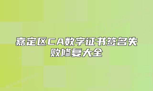 嘉定區(qū)CA數(shù)字證書簽名失敗修復大全