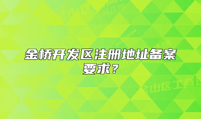 金橋開發(fā)區(qū)注冊(cè)地址備案要求？