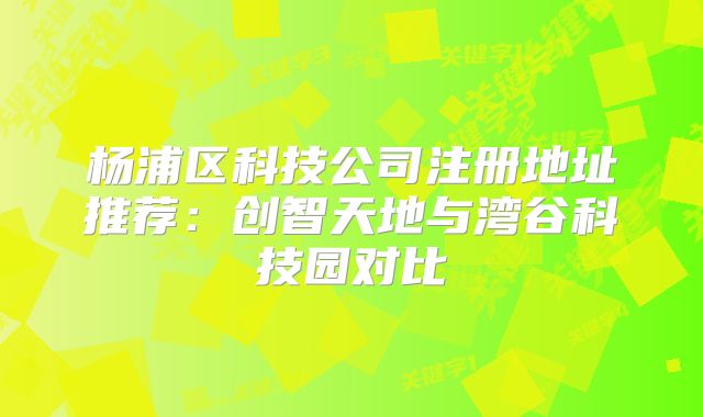 楊浦區(qū)科技公司注冊地址推薦：創(chuàng)智天地與灣谷科技園對比