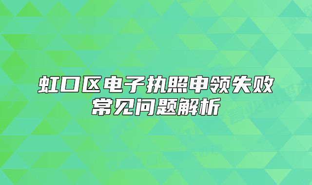 虹口區(qū)電子執(zhí)照申領(lǐng)失敗常見(jiàn)問(wèn)題解析