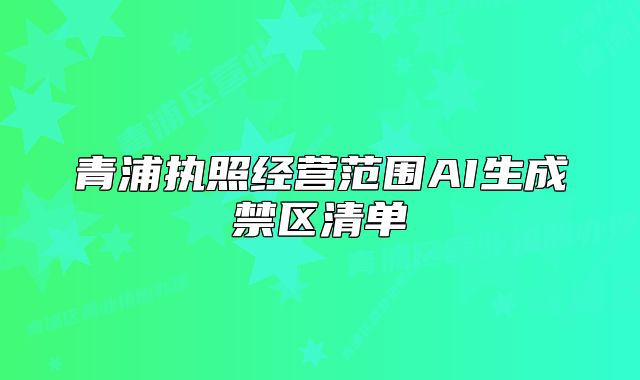 青浦執(zhí)照經(jīng)營范圍AI生成禁區(qū)清單