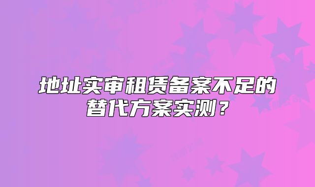 地址實審租賃備案不足的替代方案實測？