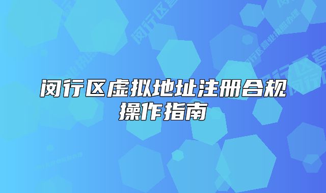 閔行區(qū)虛擬地址注冊合規(guī)操作指南