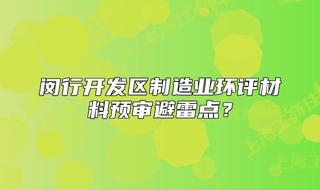 閔行開(kāi)發(fā)區(qū)制造業(yè)環(huán)評(píng)材料預(yù)審避雷點(diǎn)？