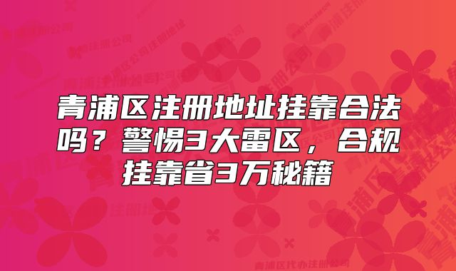 青浦區(qū)注冊(cè)地址掛靠合法嗎？合規(guī)掛靠省3萬(wàn)秘籍