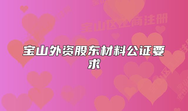 寶山外資股東材料公證要求